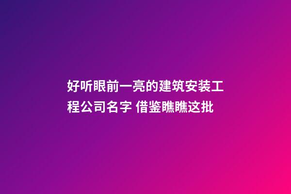 好听眼前一亮的建筑安装工程公司名字 借鉴瞧瞧这批-第1张-公司起名-玄机派